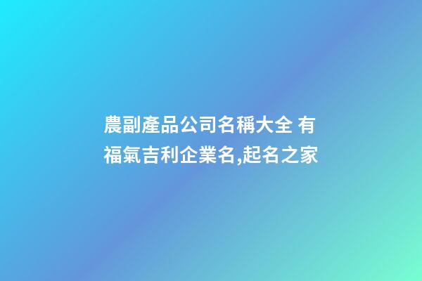 農副產品公司名稱大全 有福氣吉利企業名,起名之家